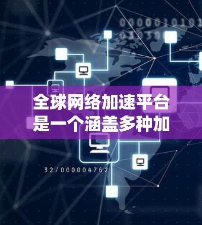 全球网络加速平台是一个涵盖多种加速服务和技术的系统,旨在提高用户端的网络连接速度。这些平台主要涉及云加速、移动加速、基于云的加速以及特定设备加速等技术。以下是关于这些平台的详细分析