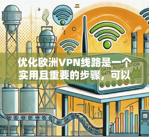 优化欧洲VPN线路是一个实用且重要的步骤，可以帮助你更好地连接国内网络，提升旅行效率。以下是一些优化 VPN 线路的方法和建议