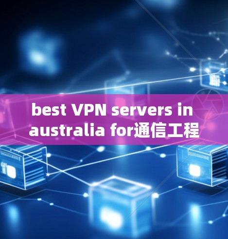 best VPN servers in australia for通信工程师