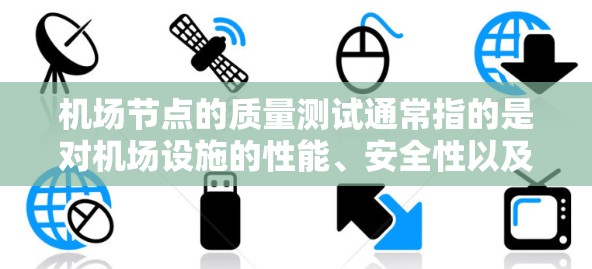 机场节点的质量测试通常指的是对机场设施的性能、安全性以及功能的全面评估。以下是一些可能涉及的质量测试内容