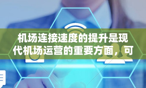 机场连接速度的提升是现代机场运营的重要方面,可以优化机场的服务体验、提升运营效率,并为旅客提供更优质的服务。以下是一些机场连接速度提升的解决方案