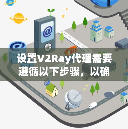 设置V2Ray代理需要遵循以下步骤,以确保安全和有效的工作