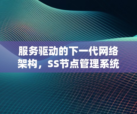 服务驱动的下一代网络架构,SS节点管理系统 服务驱动的下一代网络架构,SS节点管理系统