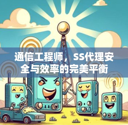 通信工程师,SS代理安全与效率的完美平衡