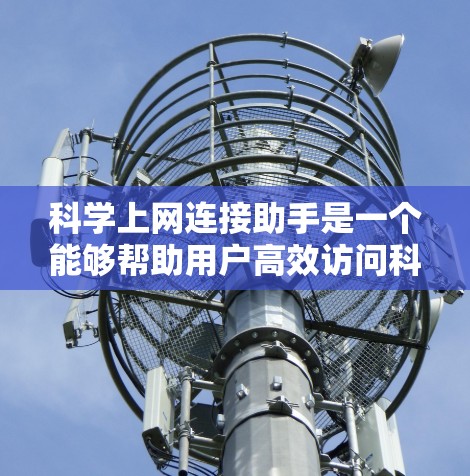 科学上网连接助手是一个能够帮助用户高效访问科学计算工具和网站的工具。以下是一些可能的使用场景和常见问题,以及如何处理这些情况