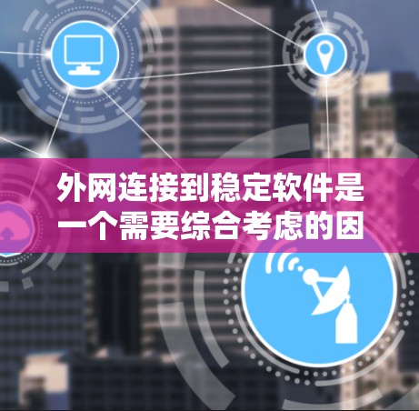 外网连接到稳定软件是一个需要综合考虑的因素。以下是一些步骤和注意事项