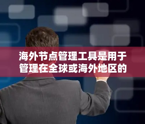 海外节点管理工具是用于管理在全球或海外地区的服务器节点的工具,涵盖网络架构设计、节点管理、监控和维护等。这些工具帮助企业高效管理服务器,确保其安全、可用和性能,适用于企业、云计算和VPC等场景