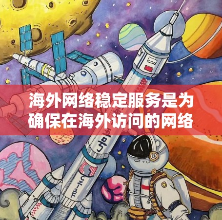 海外网络稳定服务是为确保在海外访问的网络运行稳定而设计的解决方案。以下是对这些服务的详细介绍