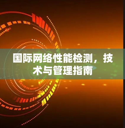 国际网络性能检测,技术与管理指南