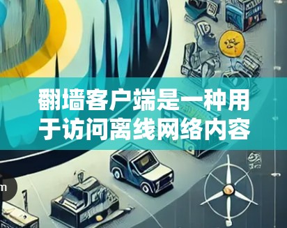 翻墙客户端是一种用于访问离线网络内容的客户端软件,通常需要通过特定的网站下载。以下是使用翻墙客户端的步骤说明 翻墙客户端是一种用于访问离线网络内容的客户端软件,通常需要通过特定的网站下载。以下是使用翻墙客户端的步骤说明