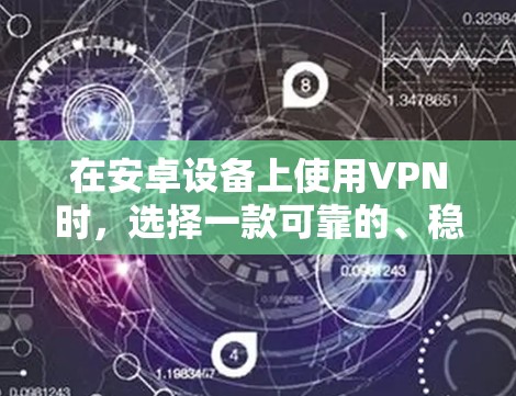 在安卓设备上使用VPN时，选择一款可靠的、稳定的安卓VPN平台非常关键。以下是一些主要的安卓VPN平台及其特点，供您参考