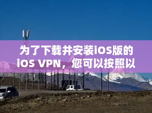 为了下载并安装iOS版的iOS VPN,您可以按照以下步骤进行操作