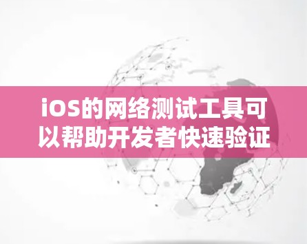 iOS的网络测试工具可以帮助开发者快速验证网络配置的正确性,确保网络的稳定性和性能。以下是iOS网络测试工具的详细介绍