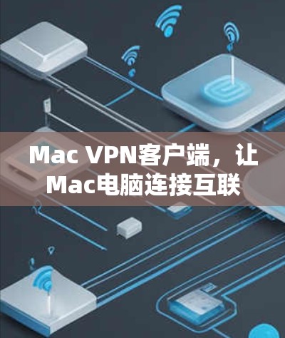 Mac VPN客户端,让Mac电脑连接互联网的便捷工具