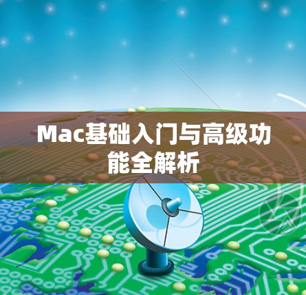 Mac基础入门与高级功能全解析 Mac基础入门与高级功能全解析