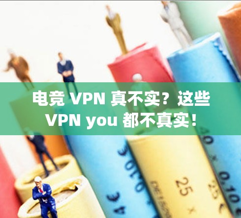 电竞 VPN 真不实?这些VPN you 都不真实!
