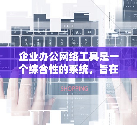 企业办公网络工具是一个综合性的系统,旨在提升企业内部的沟通、协作和信息管理效率。以下是对这一主题的分步总结和建议