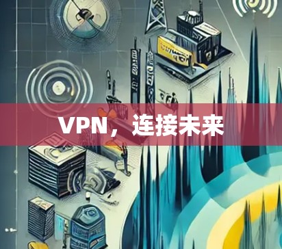 VPN,连接未来 VPN,连接未来