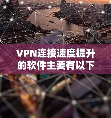 VPN连接速度提升的软件主要有以下几种类型