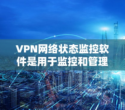 VPN网络状态监控软件是用于监控和管理VPN网络的工具,帮助用户确保数据安全和网络稳定性。以下是对这些软件的详细总结 VPN网络状态监控软件是用于监控和管理VPN网络的工具,帮助用户确保数据安全和网络稳定性。以下是对这些软件的详细总结