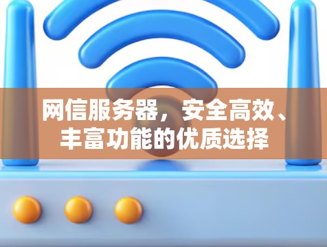 网信服务器，安全高效、丰富功能的优质选择