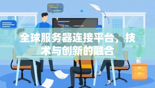 全球服务器连接平台,技术与创新的融合