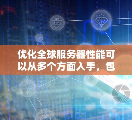 优化全球服务器性能可以从多个方面入手,包括架构优化、网络优化、性能调优等。以下是对这些方面的详细解释 优化全球服务器性能可以从多个方面入手,包括架构优化、网络优化、性能调优等。以下是对这些方面的详细解释