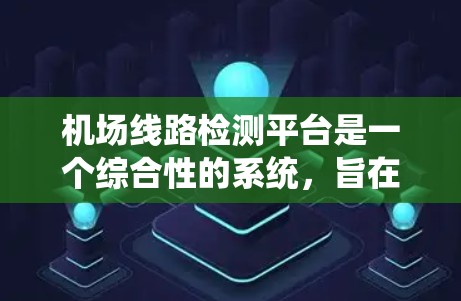 机场线路检测平台是一个综合性的系统,旨在确保机场的运营安全和效率。以下是该平台的主要功能、建设要求和实施挑战的详细分析