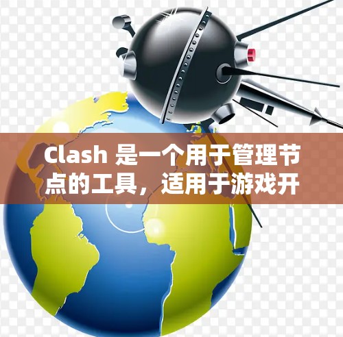 Clash 是一个用于管理节点的工具,适用于游戏开发、网络管理和数据备份等领域。以下是Clash的详细介绍