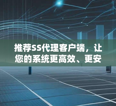 推荐SS代理客户端，让您的系统更高效、更安全！