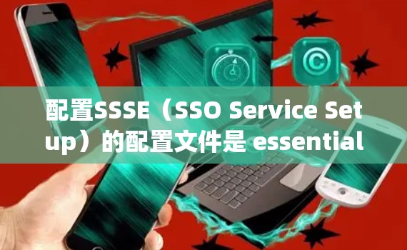 配置SSSE（SSO Service Setup）的配置文件是 essential 的，用于管理服务、端口和角色的访问控制。以下是一个详细的教程，帮助您逐步配置SSSE配置文件