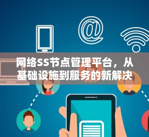 网络SS节点管理平台,从基础设施到服务的新解决方案