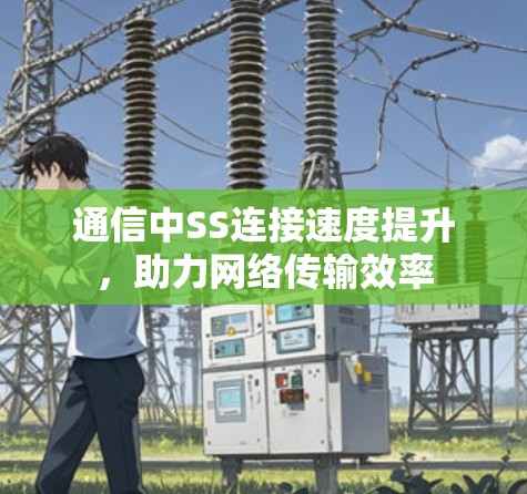 通信中SS连接速度提升,助力网络传输效率
