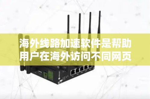 海外线路加速软件是帮助用户在海外访问不同网页时提升速度和体验的工具。以下是关于这些软件的系统总结 海外线路加速软件是帮助用户在海外访问不同网页时提升速度和体验的工具。以下是关于这些软件的系统总结