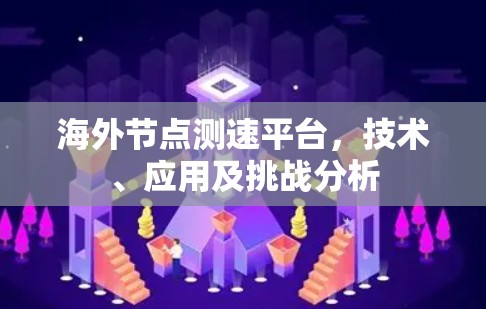 海外节点测速平台，技术、应用及挑战分析