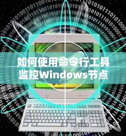 如何使用命令行工具监控Windows节点的性能