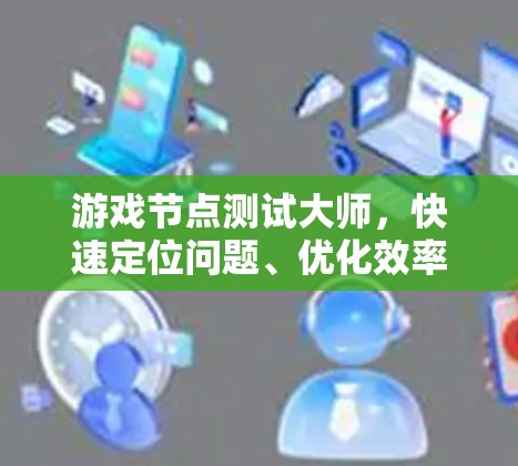 游戏节点测试大师，快速定位问题、优化效率的神器