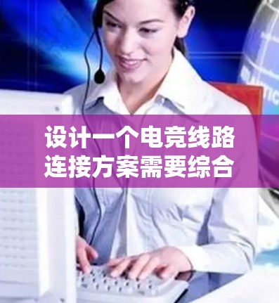 设计一个电竞线路连接方案需要综合考虑各种设备的类型、接口特性以及连接的可靠性。以下是一个分步骤的解决方案