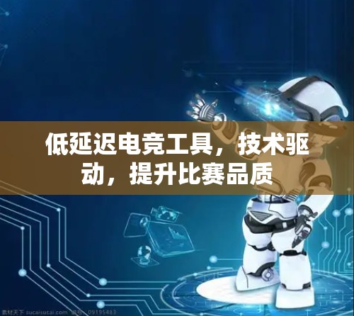 低延迟电竞工具，技术驱动，提升比赛品质