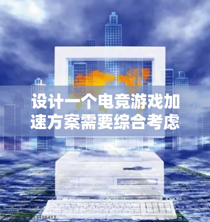 设计一个电竞游戏加速方案需要综合考虑多个因素,以下是一个详细的方案