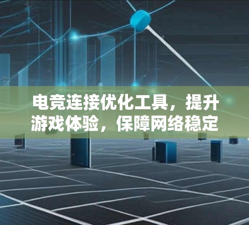 电竞连接优化工具,提升游戏体验,保障网络稳定