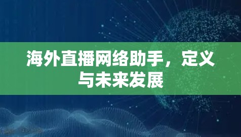 海外直播网络助手,定义与未来发展