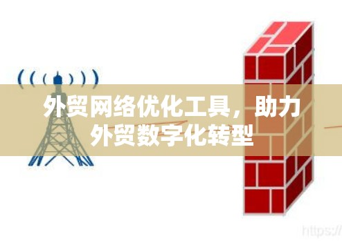 外贸网络优化工具,助力外贸数字化转型