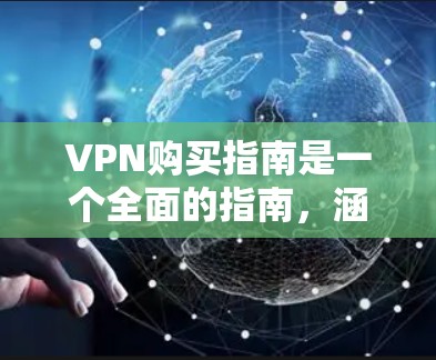 VPN购买指南是一个全面的指南,涵盖了从选择平台到维护升级的各个方面。以下是对VPN购买指南的详细总结,涵盖关键信息和步骤
