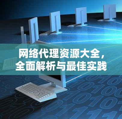 网络代理资源大全,全面解析与最佳实践