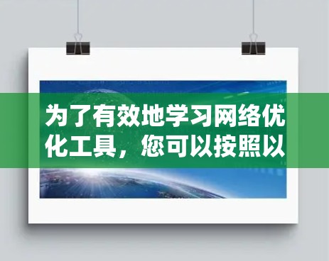 为了有效地学习网络优化工具,您可以按照以下步骤进行系统性学习