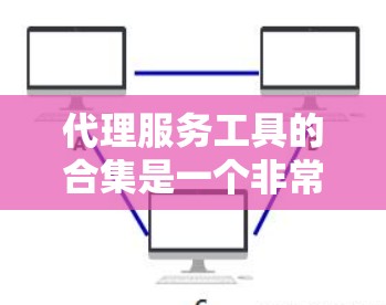 代理服务工具的合集是一个非常大的资源,涵盖了多个领域和功能需求。以下是一些常见的代理服务工具的合集,可以根据您的具体需求进行选择