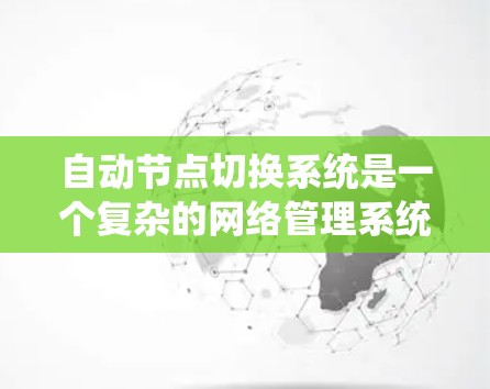 自动节点切换系统是一个复杂的网络管理系统,其核心在于通过多个模块的协同工作,实现节点之间的高效切换和资源的动态管理。以下是对该系统的详细分析和总结 自动节点切换系统是一个复杂的网络管理系统,其核心在于通过多个模块的协同工作,实现节点之间的高效切换和资源的动态管理。以下是对该系统的详细分析和总结