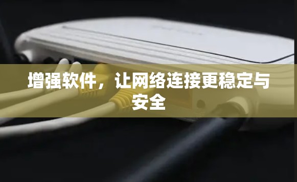 增强软件,让网络连接更稳定与安全 增强软件,让网络连接更稳定与安全