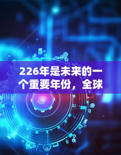 226年是未来的一个重要年份，<strong>全球节点</strong>访问工具可能会成为金融、交易、投资等领域中不可或缺的工具之一。以下是一些可能适用的<strong>全球节点</strong>访问工具及其特点